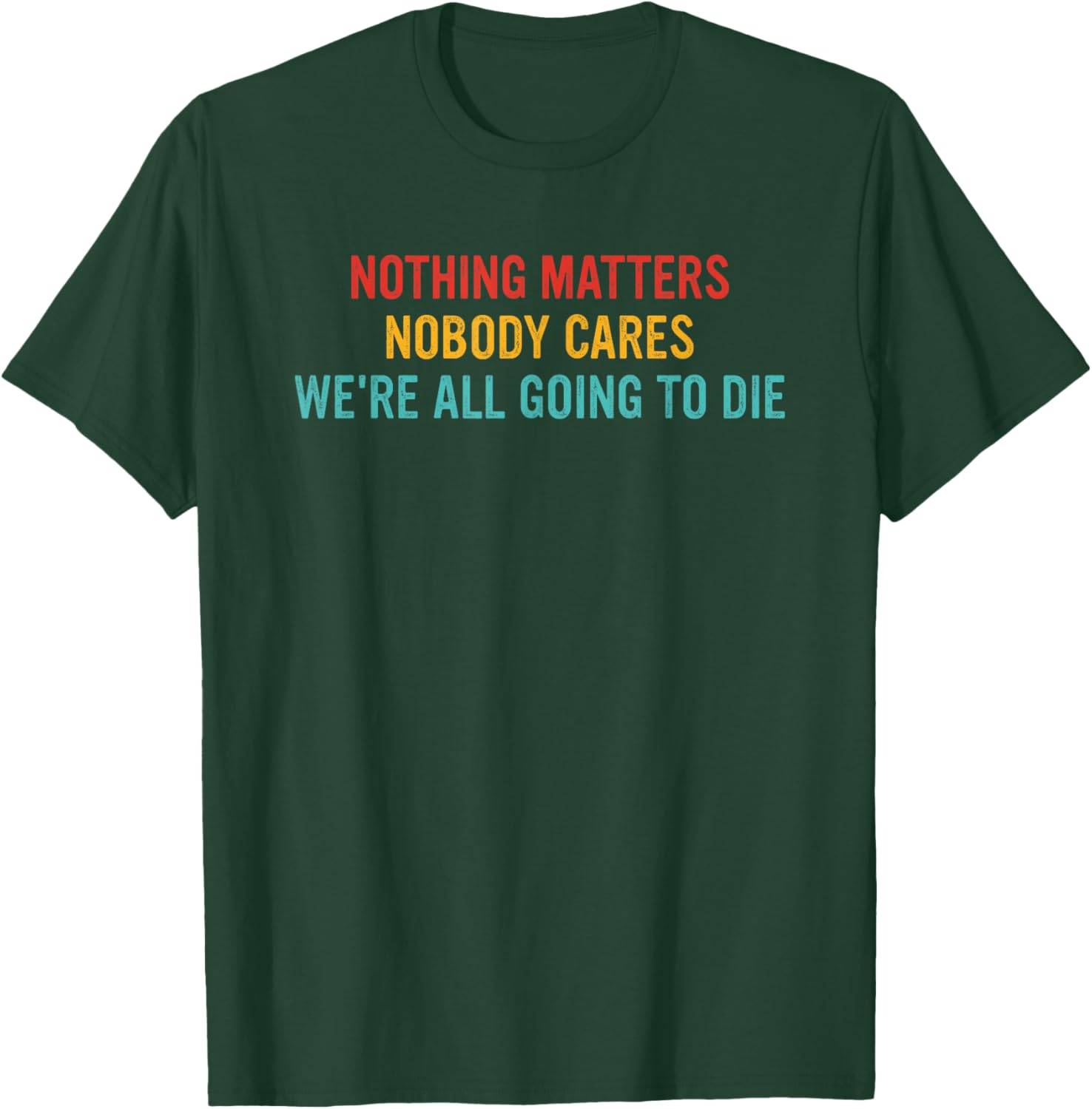Nothing Matters Nobody Cares We're All Going to Die T-Shirt - T-Shirt | Forest