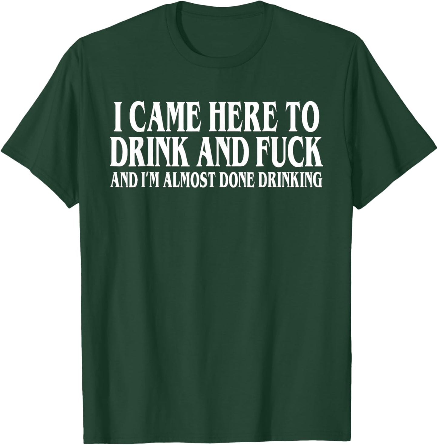 I Came Here To Drink And I'm Almost Done Drinking T-Shirt - T-Shirt | Forest