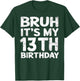 Bruh It's My 13th Birthday 13 Year Old Birthday Gift T-Shirt - T-Shirt | Forest