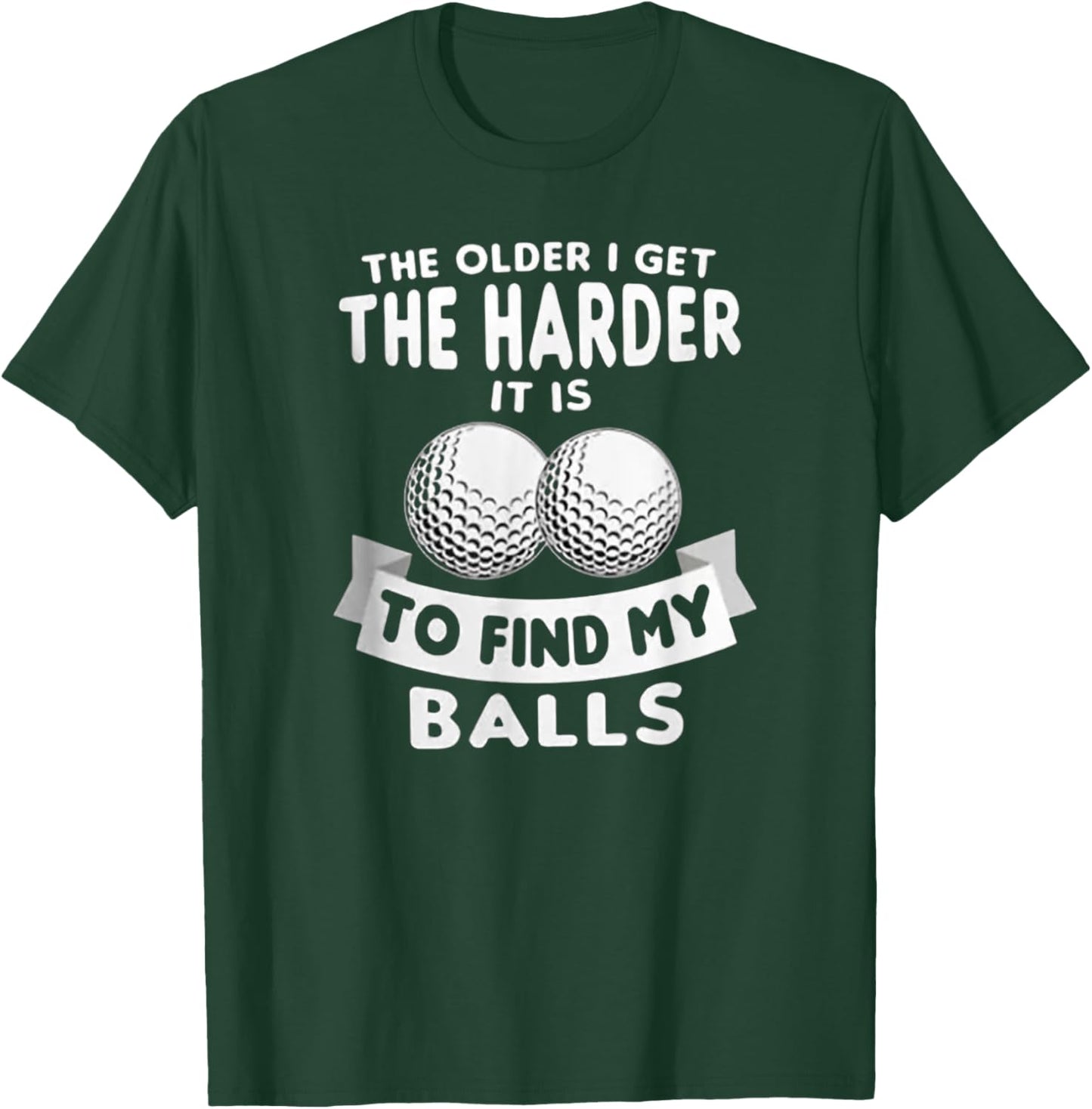 The Older I Get the Harder It Is to Find My Balls Funny Golf T-Shirt - T-Shirt | Forest