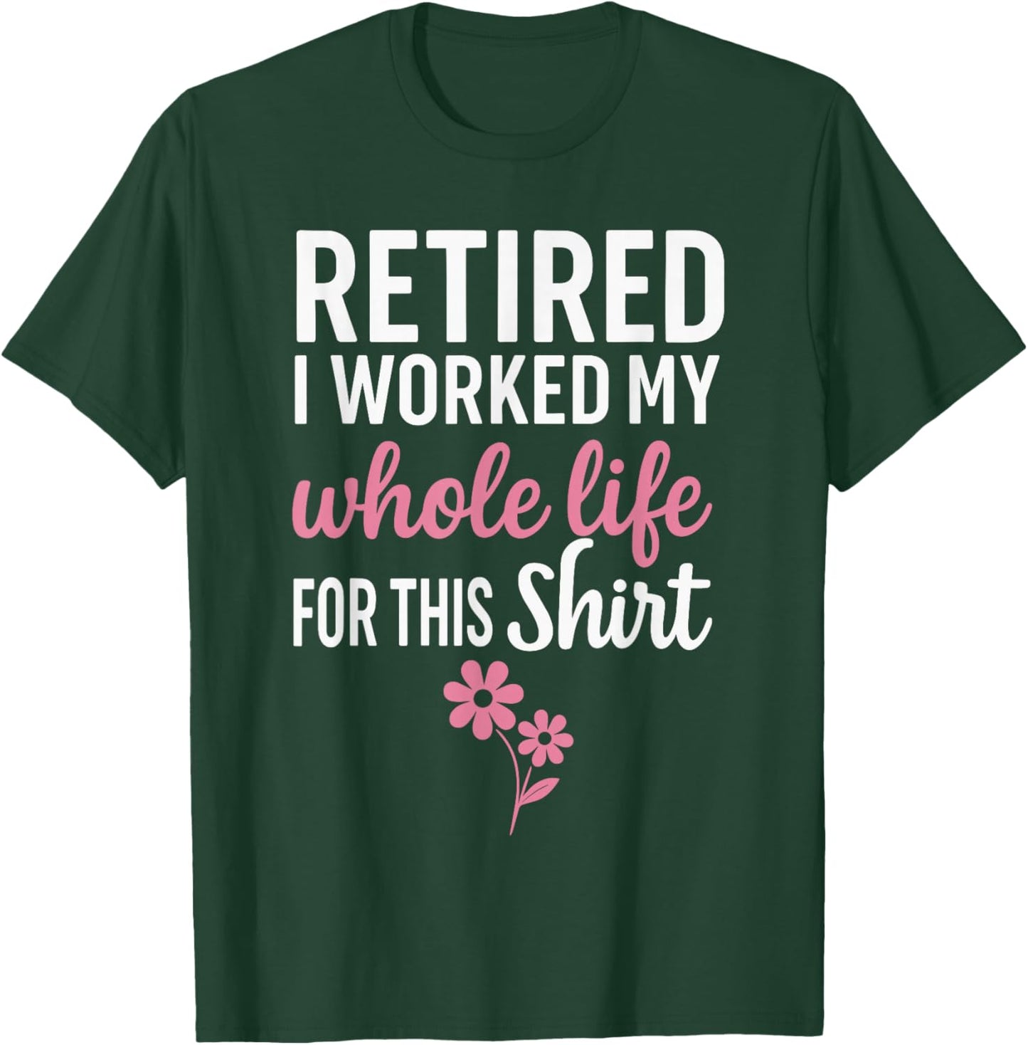 Retirement Shirts , I Worked My Whole Life for This T-Shirt - T-Shirt | Forest