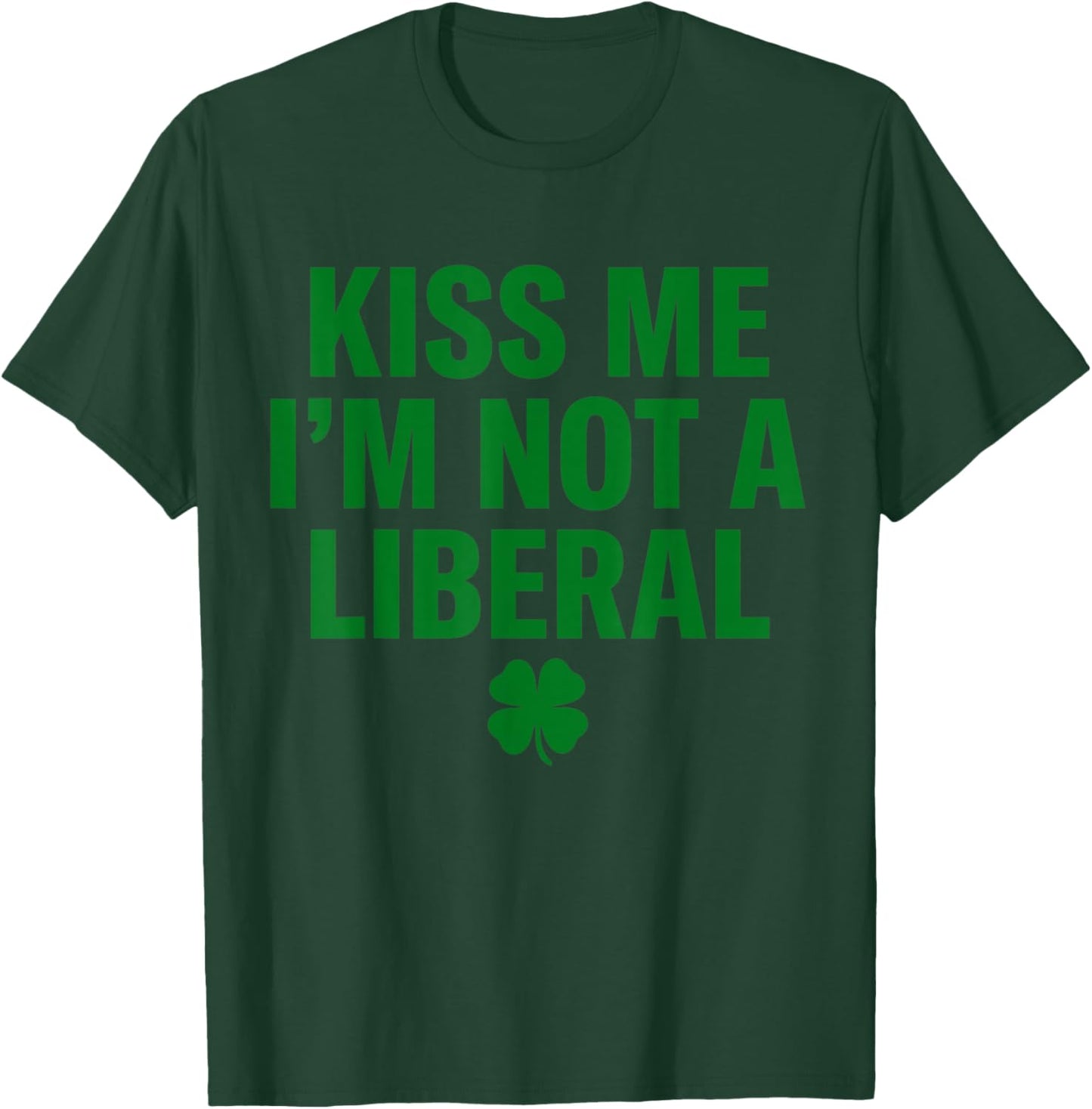 Kiss Me I'm Not A Liberal St Patricks Day Funny T-Shirt - T-Shirt | Forest