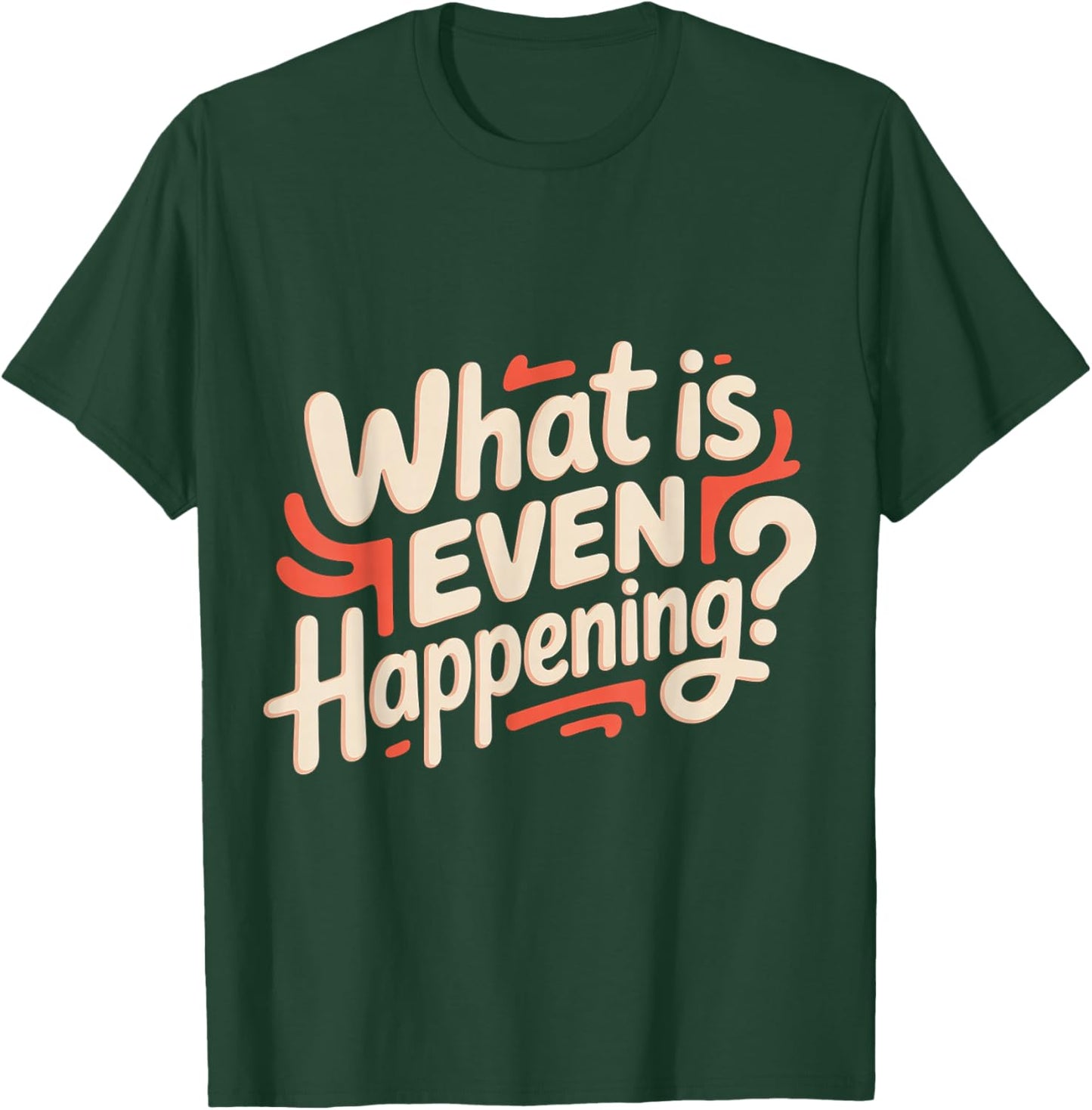 What is Even Happening Confused Sarcastic Random T-Shirt - T-Shirt | Forest