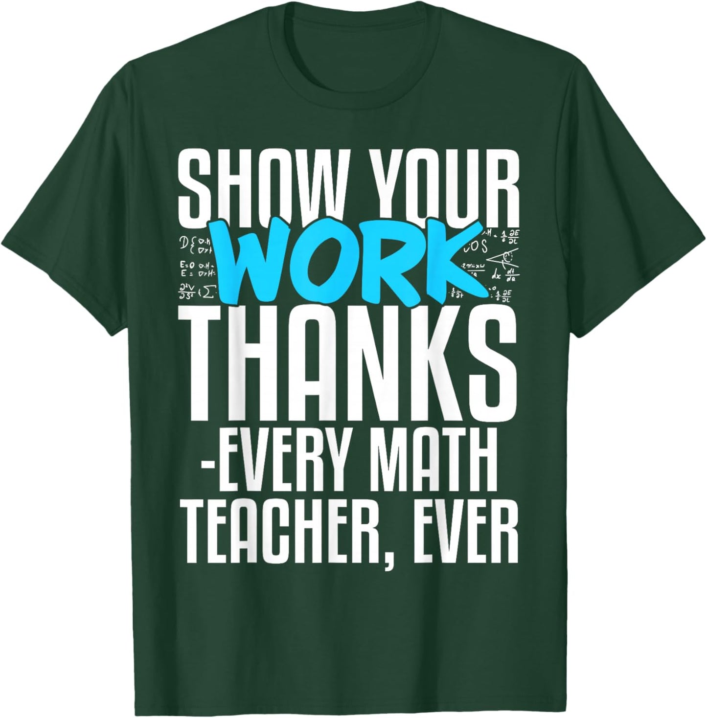 Show Your Work Thanks Every Math Teacher Ever T-Shirt - T-Shirt | Forest