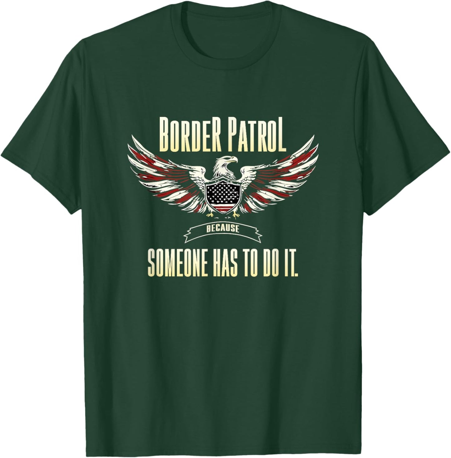 Border Patrol Because Someone Has to Do It. T-Shirt - T-Shirt | Forest