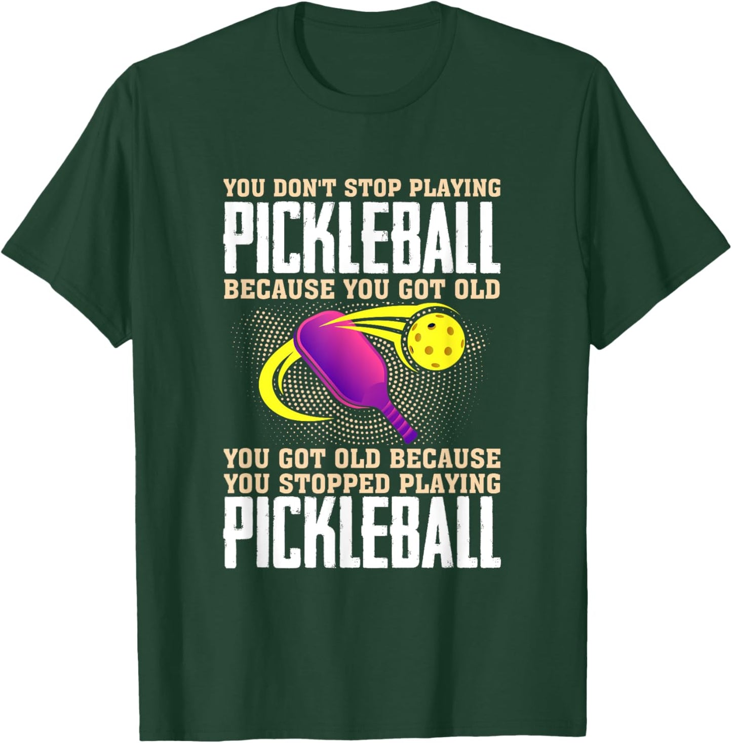 You Don't Stop Playing Pickleball Because You Got Old T-Shirt - T-Shirt | Forest