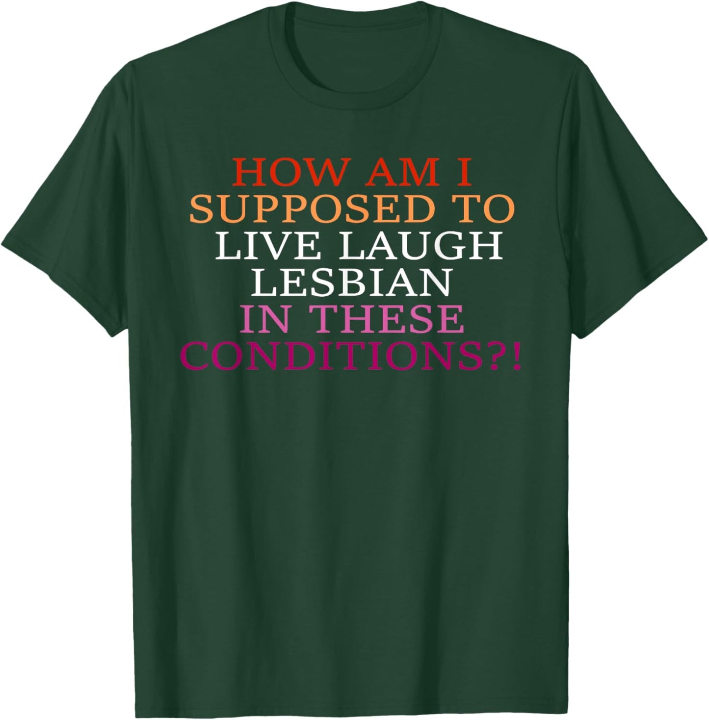 How Am I Supposed To Live Laugh Lesbian In These Conditions? T-Shirt - T-Shirt | Forest
