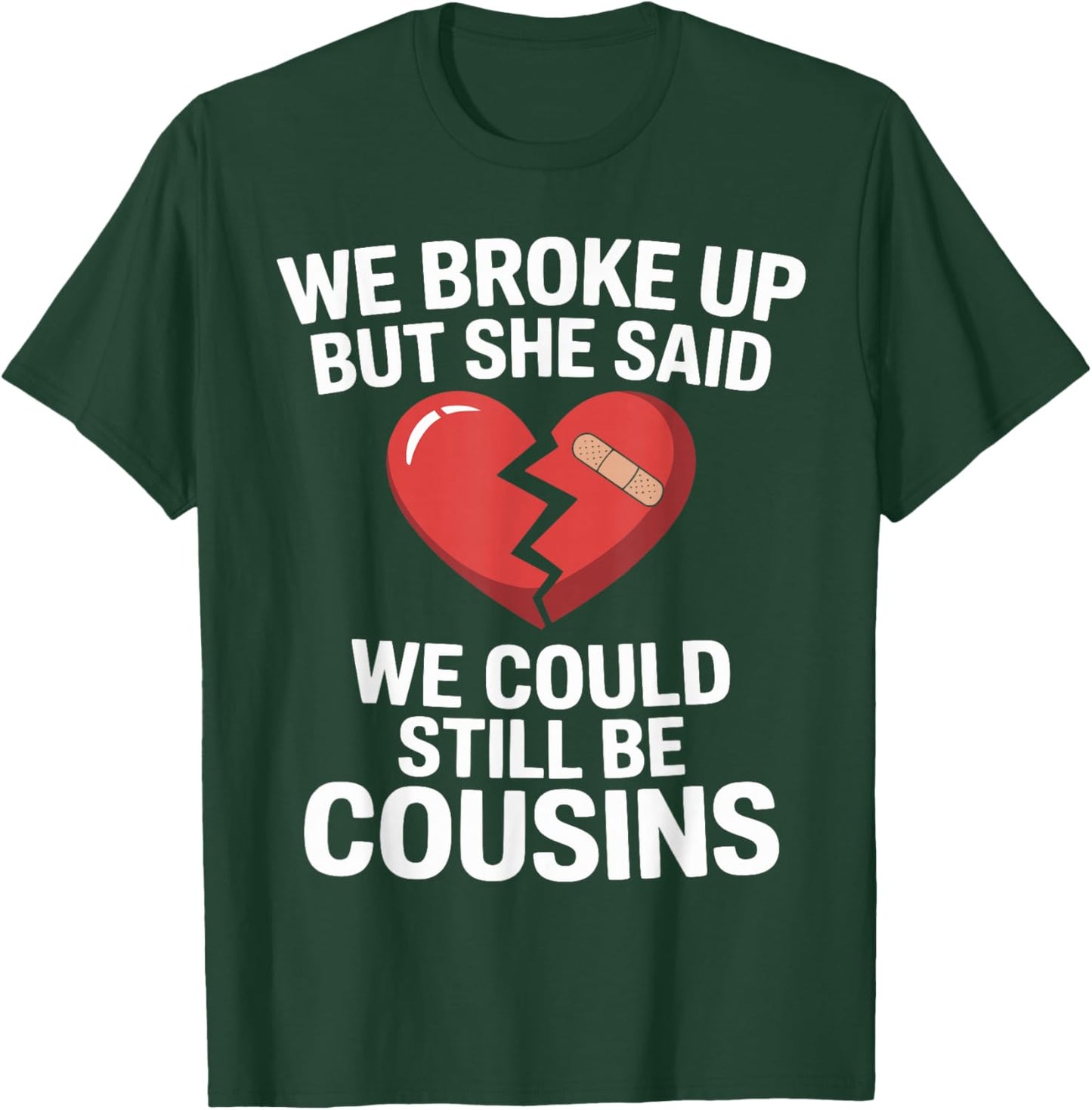 Funny We Broke Up But She Said We Could Still Be Cousins T-Shirt - T-Shirt | Forest