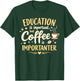 Education Is Important But Coffee Is Importanter Funny Caffe T-Shirt - T-Shirt | Forest