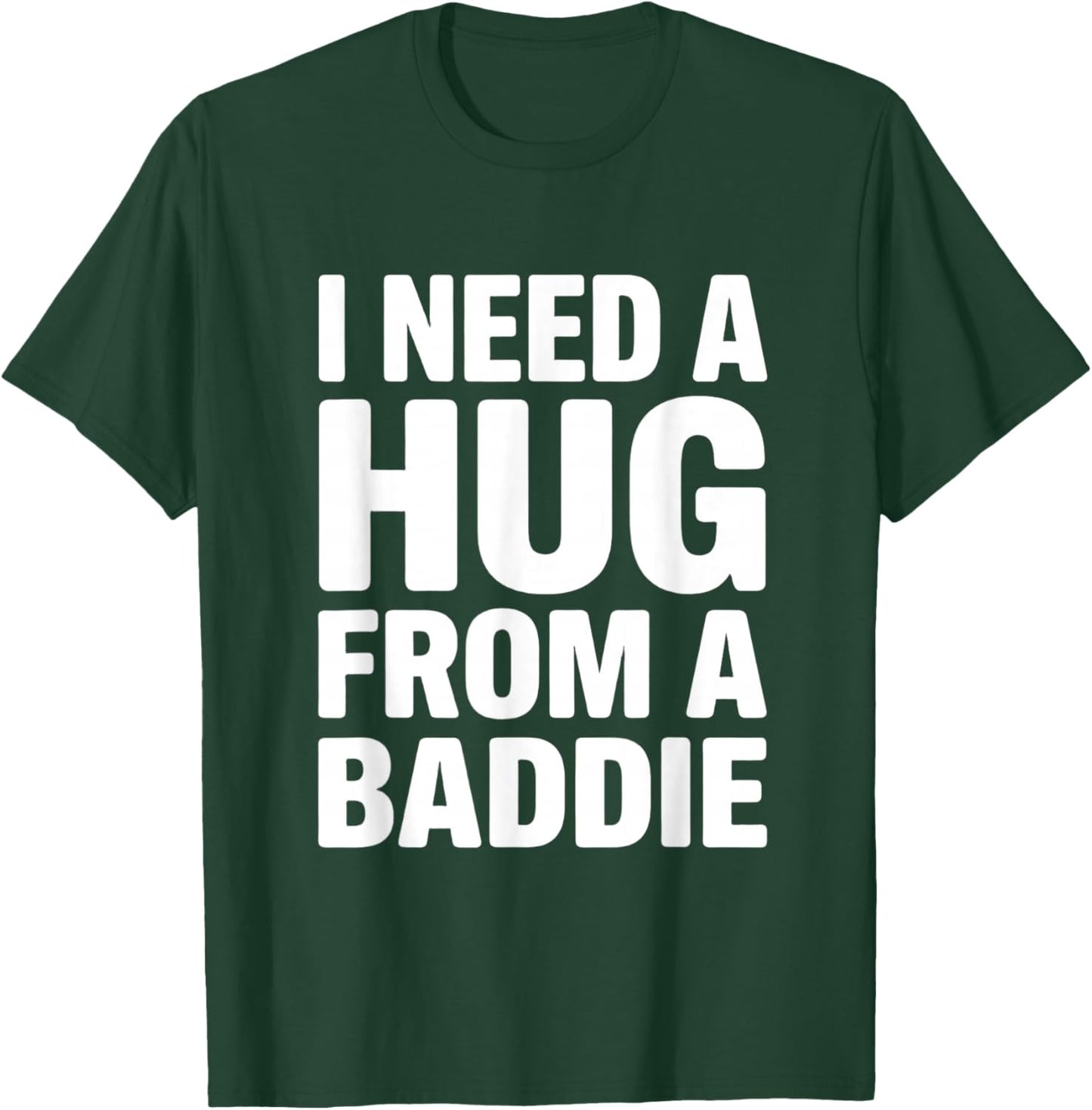 I Need a Hug from a Baddie Funny Sarcastic Saying T-Shirt - T-Shirt | Forest