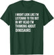 Mythical & Prehistoric Dinosaur Saying I Might Look Like I'm T-Shirt - T-Shirt | Forest