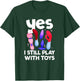 I Still Play With Toys Raunchy Humor Women's Peinlich T-Shirt - T-Shirt | Forest