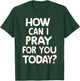How Can I Pray For You Today? T-Shirt - T-Shirt | Forest