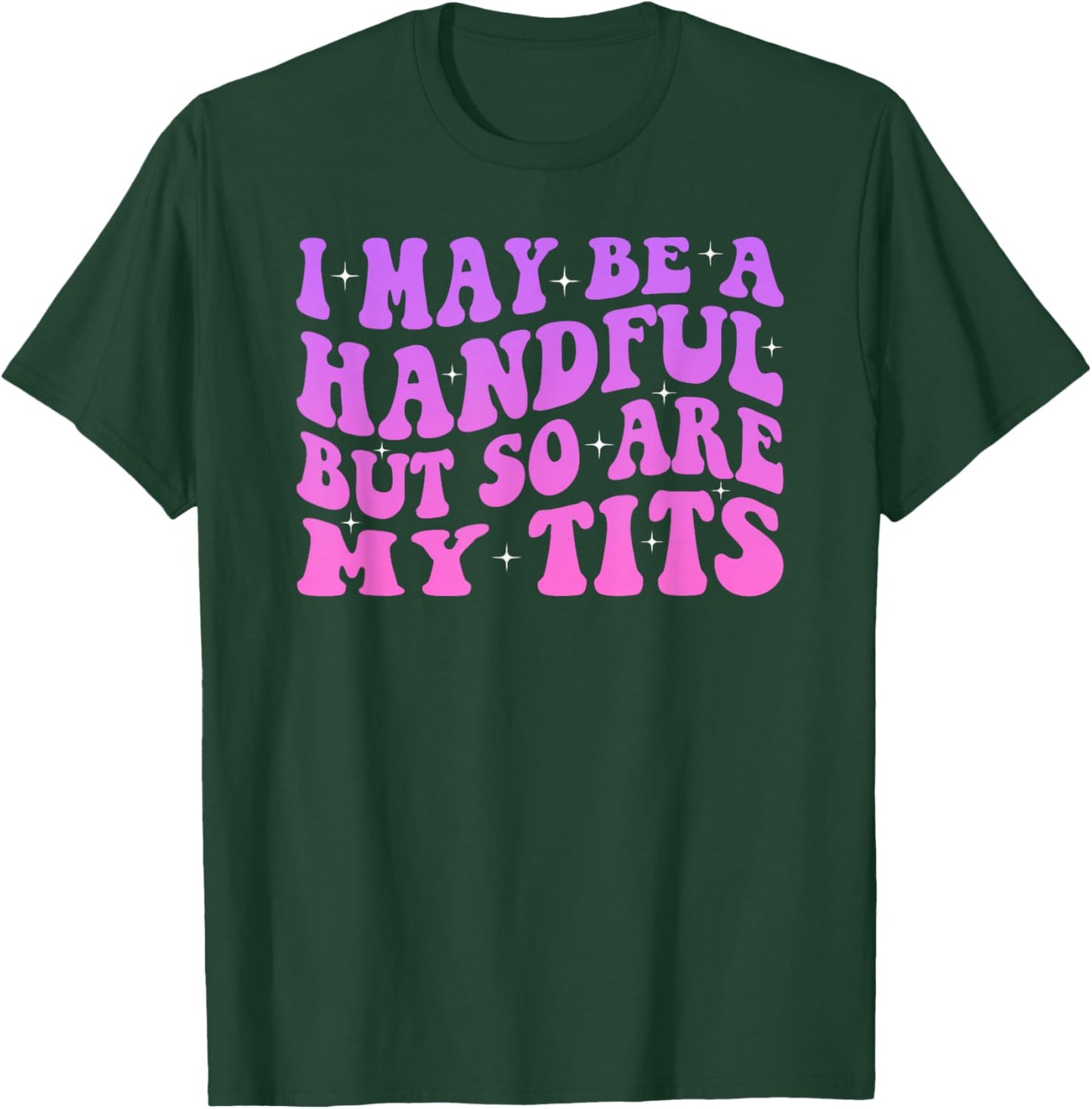 I May Be A Handful But So Are My Tits T-Shirt - T-Shirt | Forest