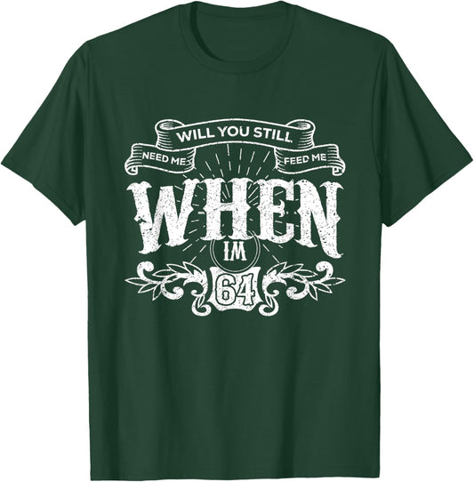Will You Still Need Me feed me when I'm 64 Father's Day T-Shirt - T-Shirt | Forest