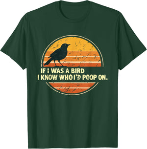 If I Was A Bird I Know Who I'd Poop On T-Shirt - T-Shirt | Forest