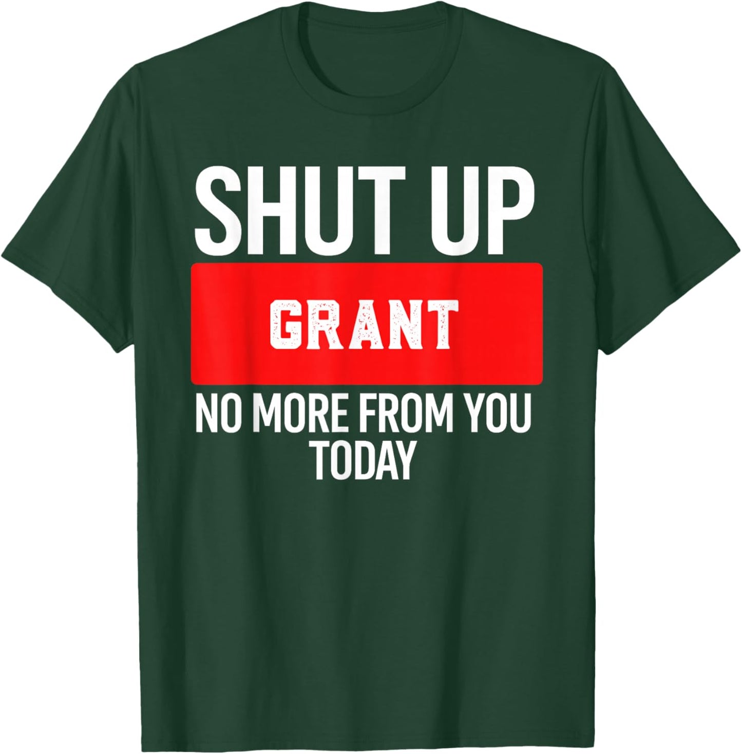 Shut Up Grant No More from You Today Grant T-Shirt - T-Shirt | Forest
