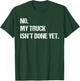 No My Truck Isn't Done Yet Mechanic Funny Saying T-Shirt - T-Shirt | Forest