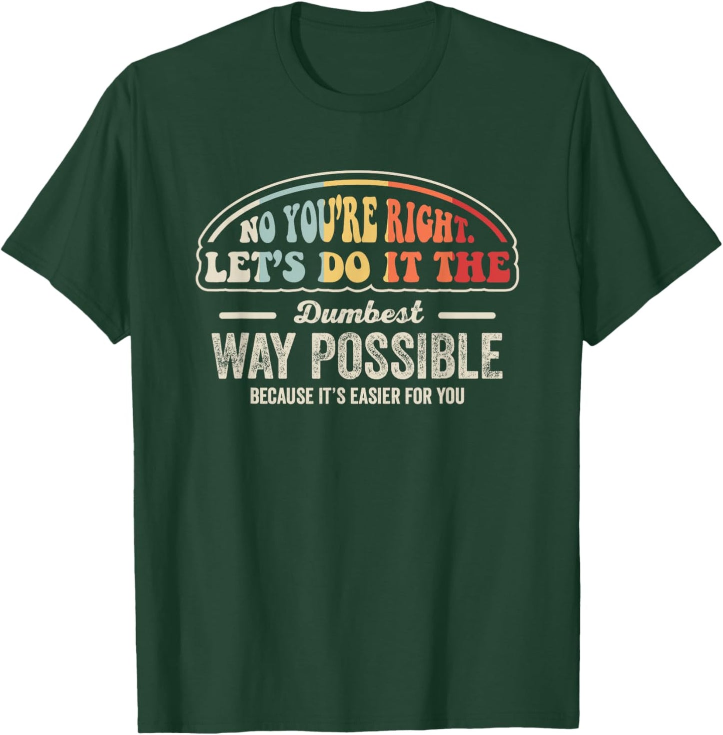 No You're Right Let's Do It The Dumbest Way Possible T-Shirt - T-Shirt | Forest