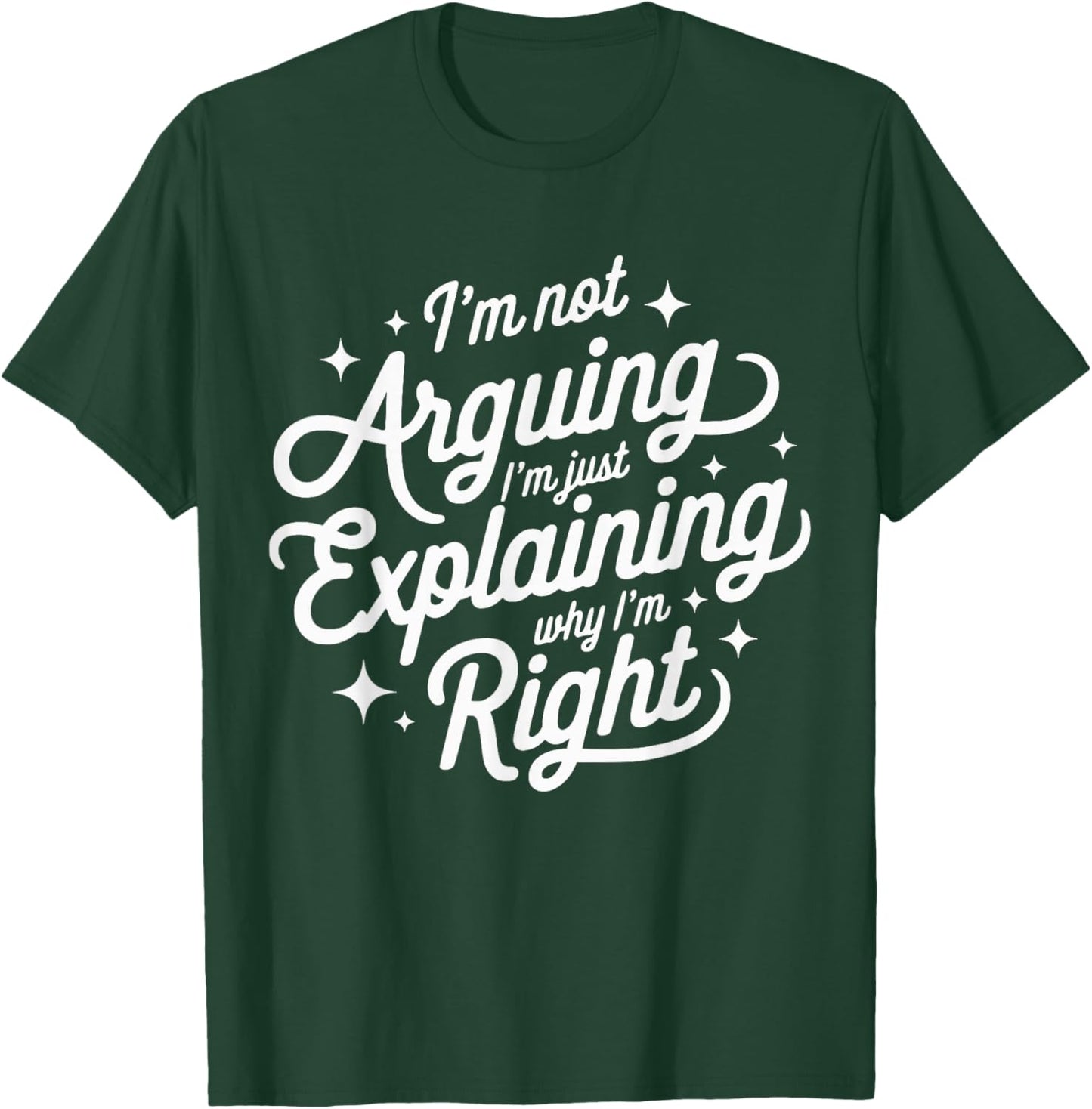 I'm Not Arguing Just Explaining Why I'm Right Funny T-Shirt - T-Shirt | Forest