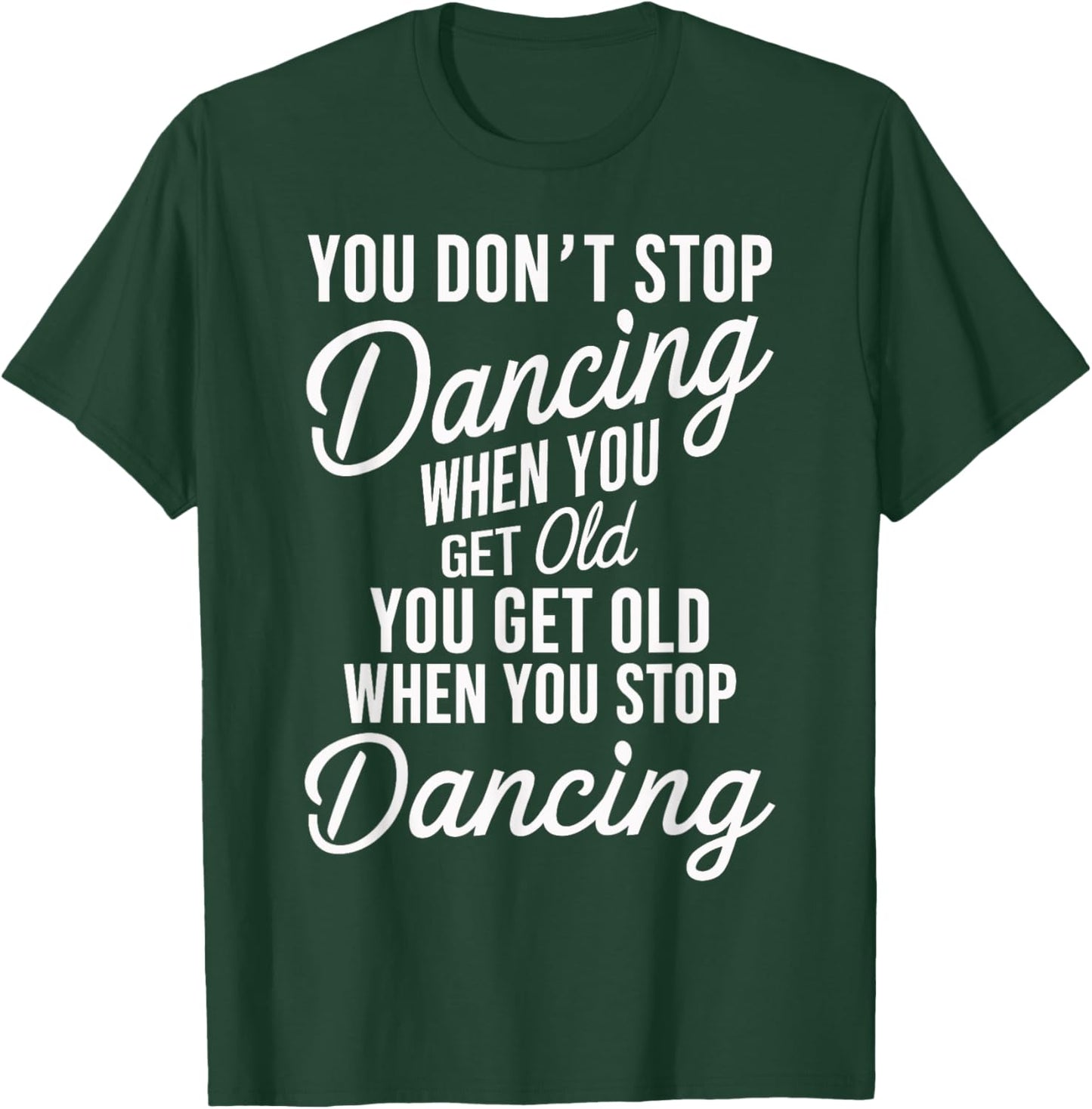 You Don't Stop Dancing When You Get Old Funny Cute T-Shirt - T-Shirt | Forest