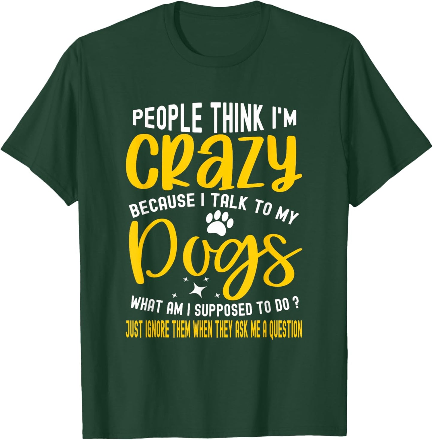 People Think I'm Crazy? I Talk to My Dogs, What Am I Suppose T-Shirt - T-Shirt | Forest