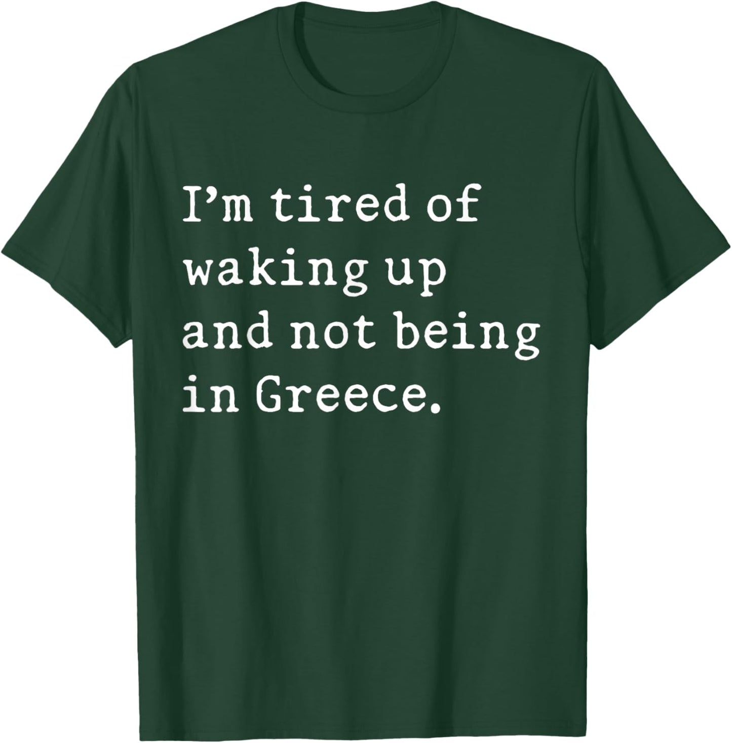 I'm Tired Of Waking Up And Not Being In Greece Funny Greek T-Shirt - T-Shirt | Forest
