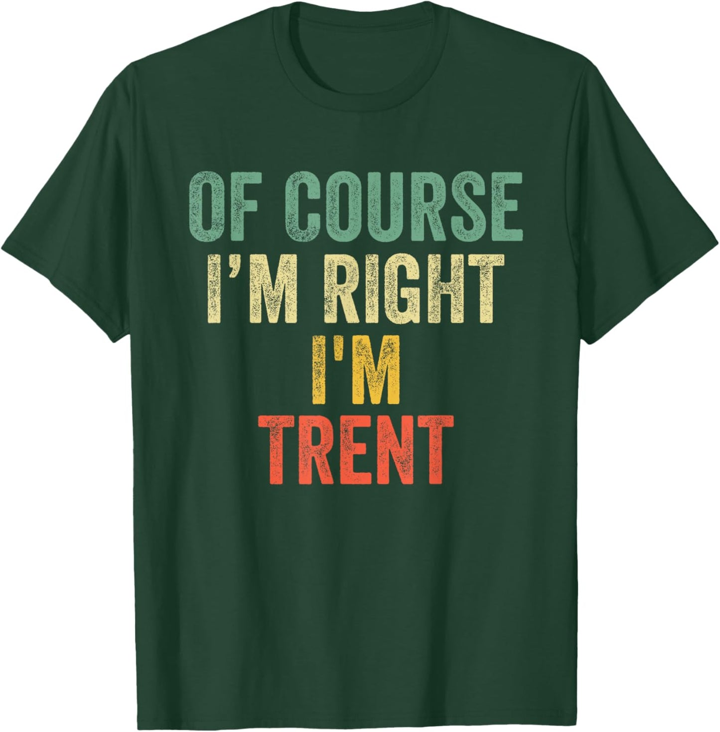 OF COURSE I'M RIGHT I'M Trent Shirt Birthday Gifts Funny T-Shirt - T-Shirt | Forest
