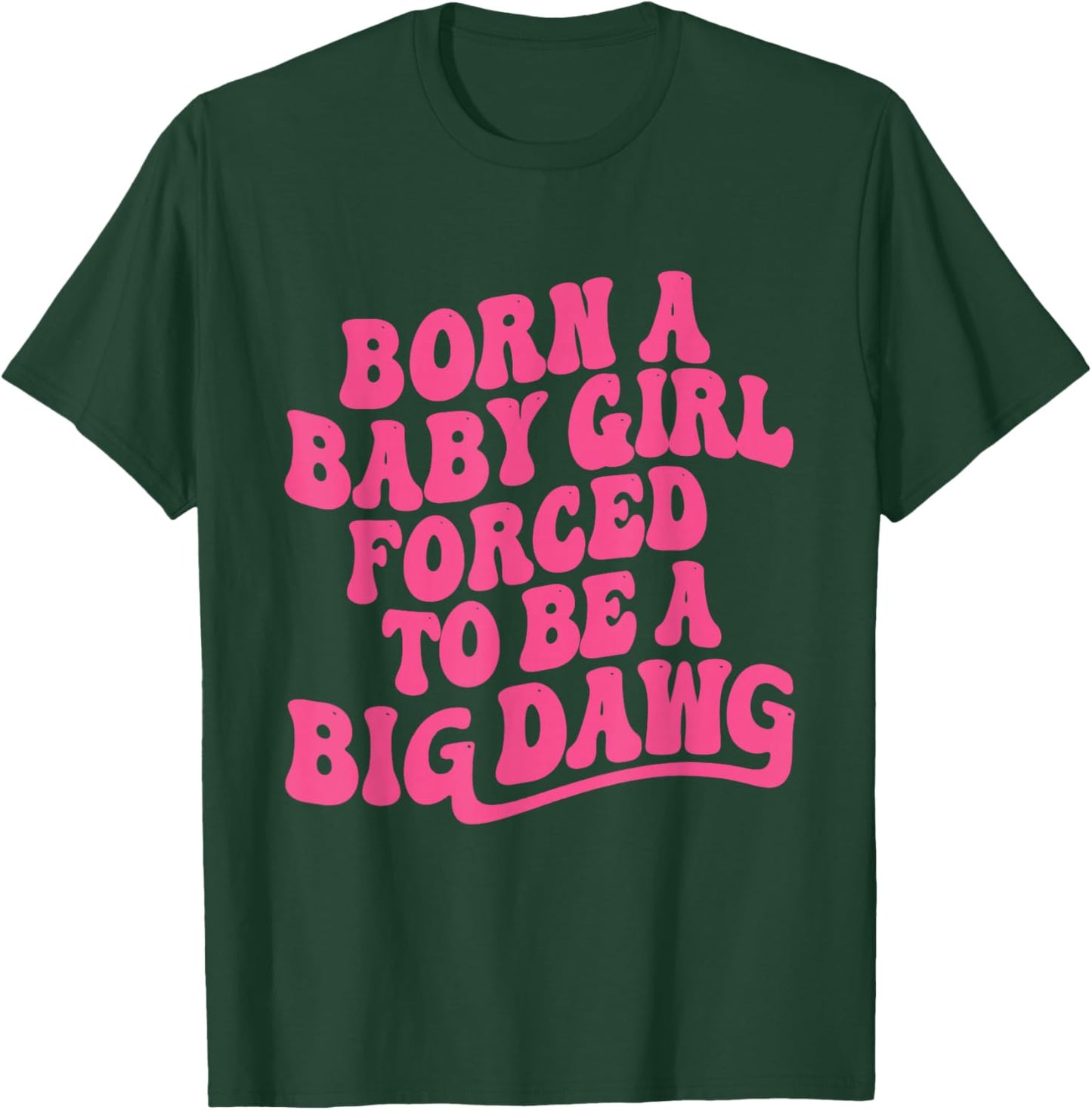 Born a Babygirl Forced to Be a Big Dawg Feminine Strength T-Shirt - T-Shirt | Forest