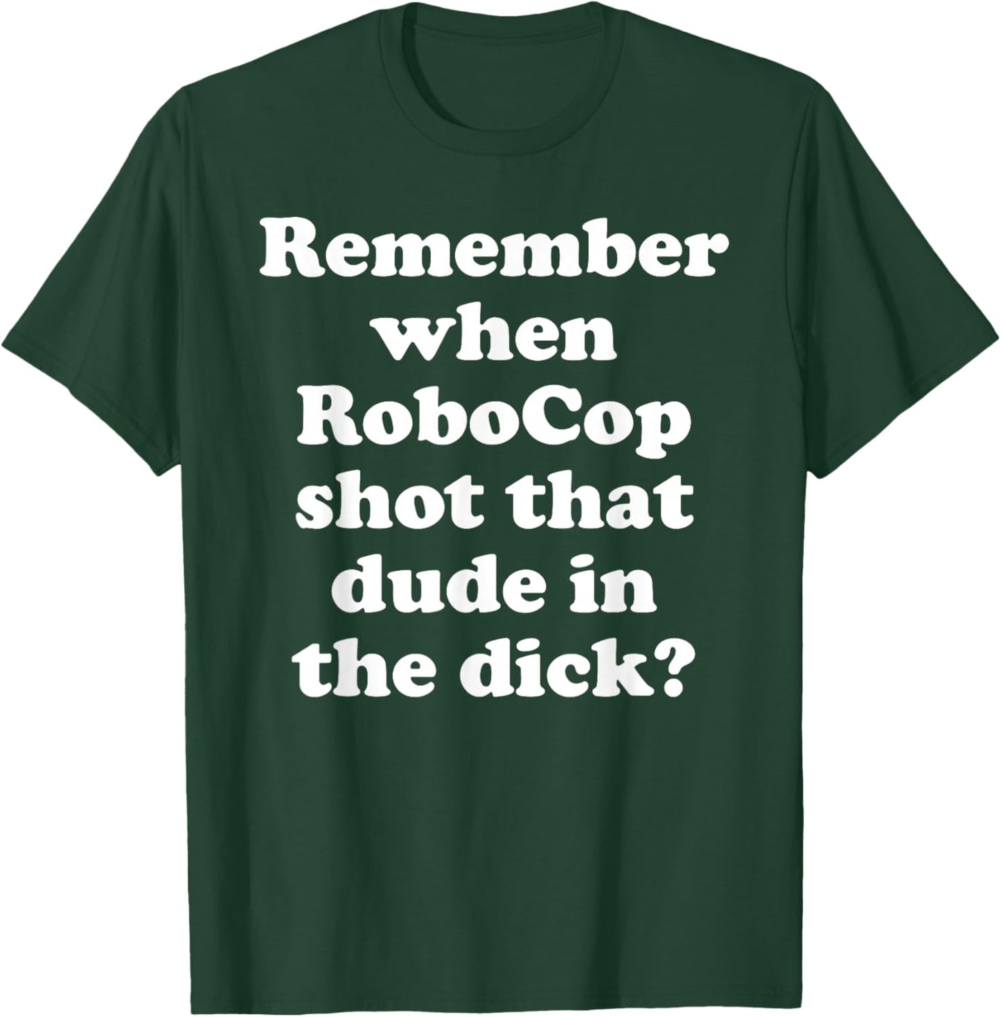Remember When RoboCop Shot That Dude In the Dick? T-Shirt - T-Shirt | Forest