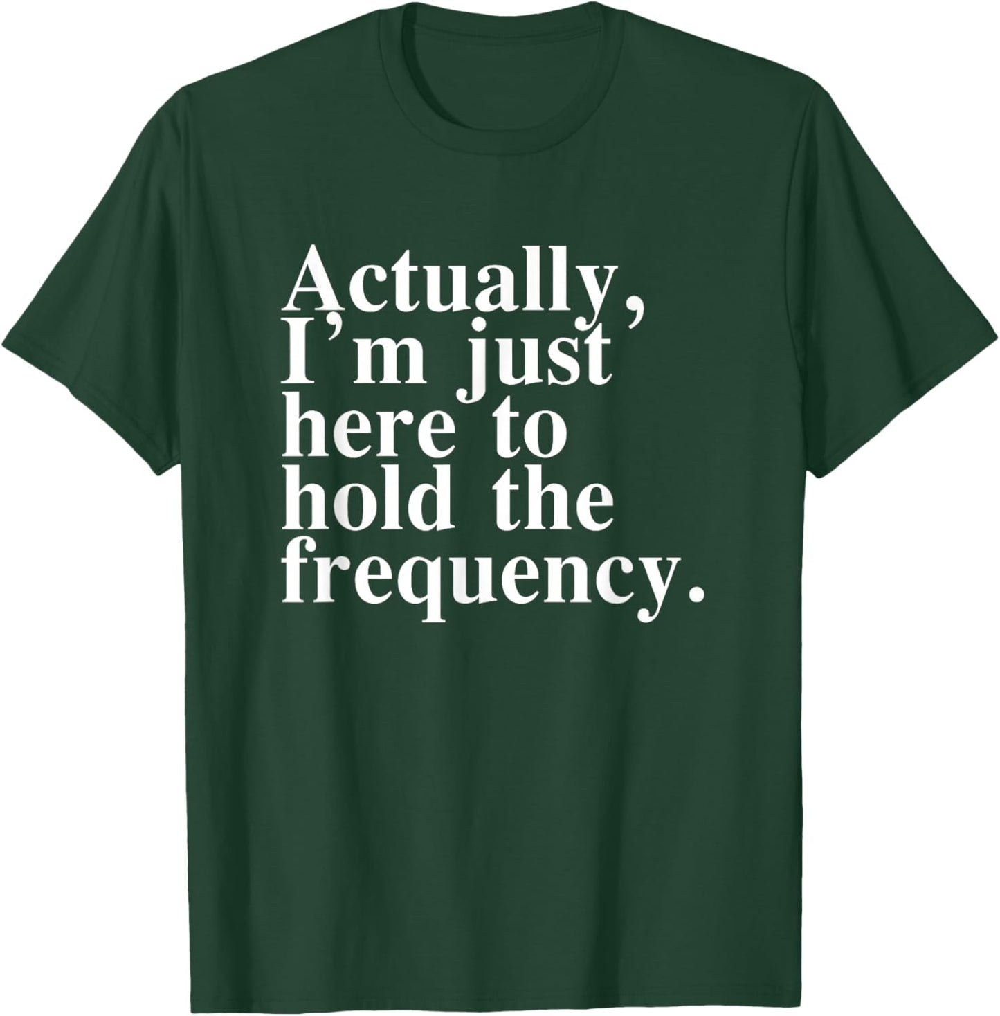 Actually I'm Just Here to Hold The Frequency Funny Quote T-Shirt - T-Shirt | Forest