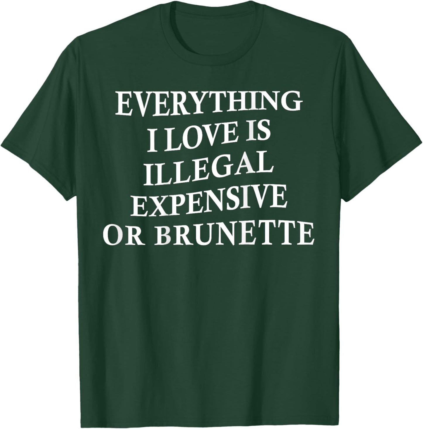 Everything I Love is Illegal Expensive Or Brunette On Back T-Shirt - T-Shirt | Forest