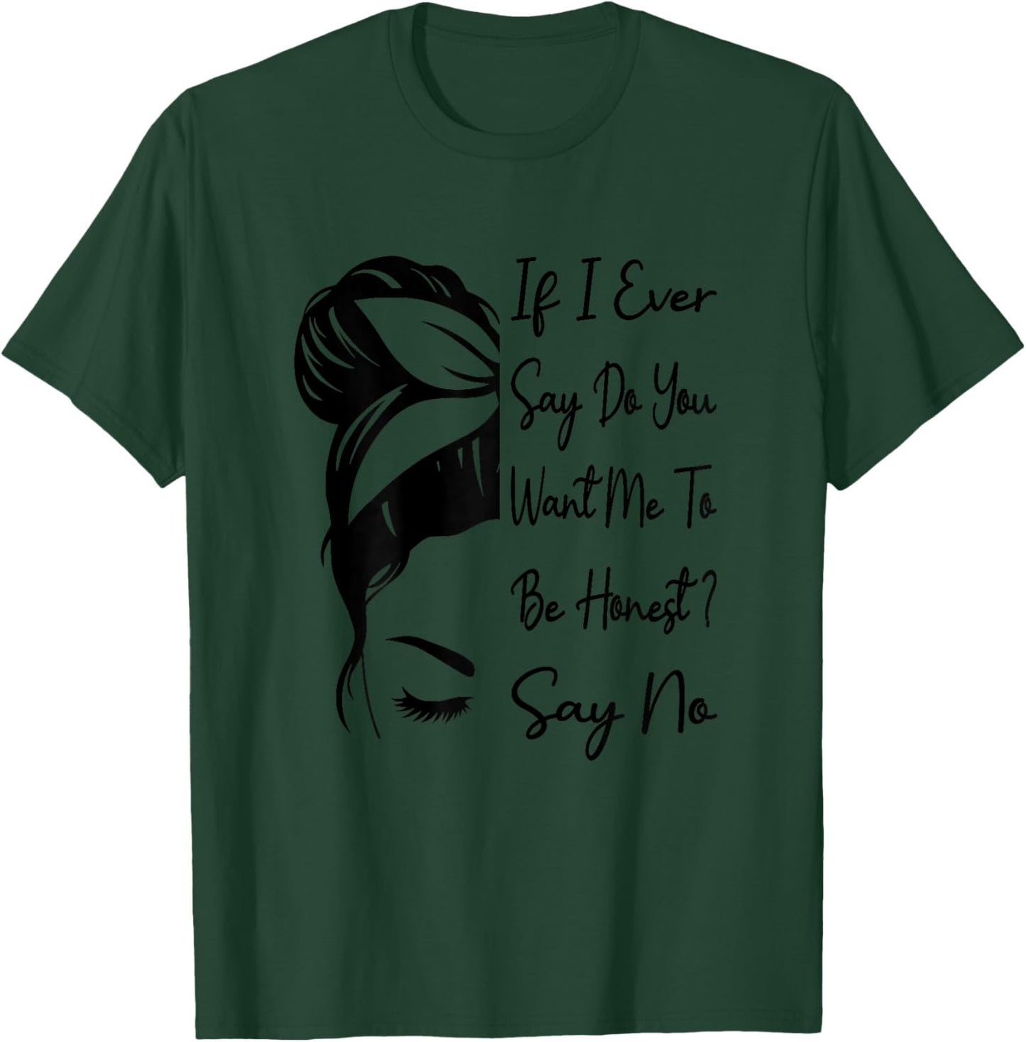 If I Ever Say Do You Want Me To Be Honest ? Say No Funny T-Shirt - T-Shirt | Forest