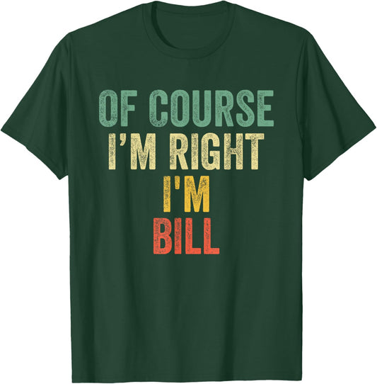 OF COURSE I'M RIGHT I'M BILL Shirt Birthday Gifts Funny T-Shirt - T-Shirt | Forest