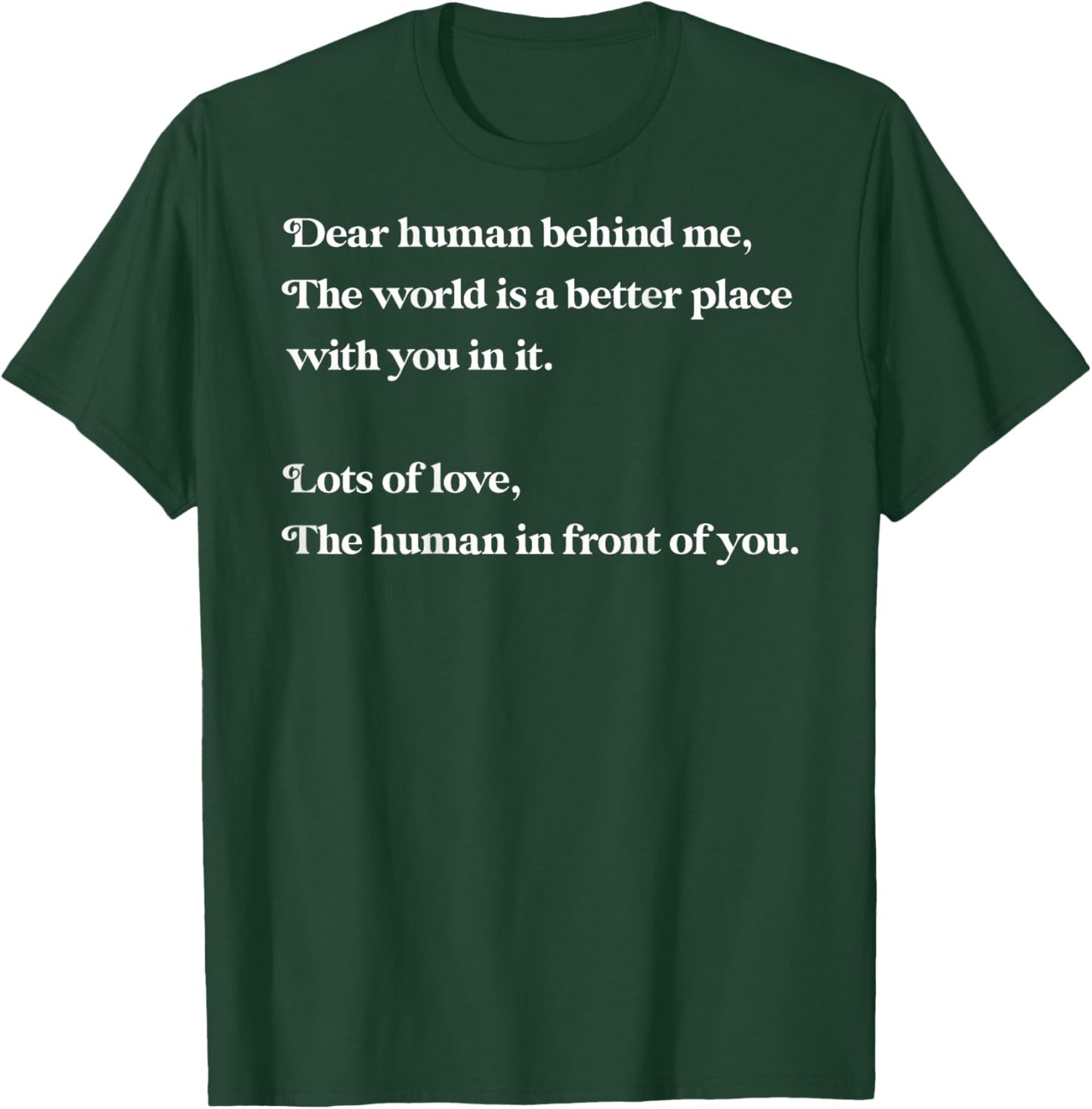 Dear Human Behind Me The World is Better with You Love Kind T-Shirt - T-Shirt | Forest