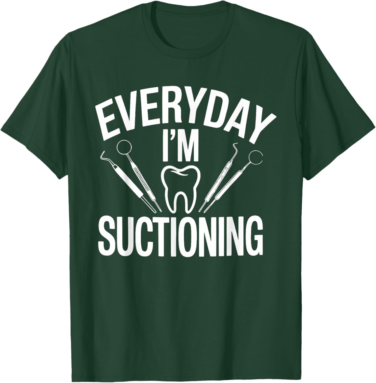 Everyday I'm Suctioning Funny Dental Humor T-Shirt - T-Shirt | Forest