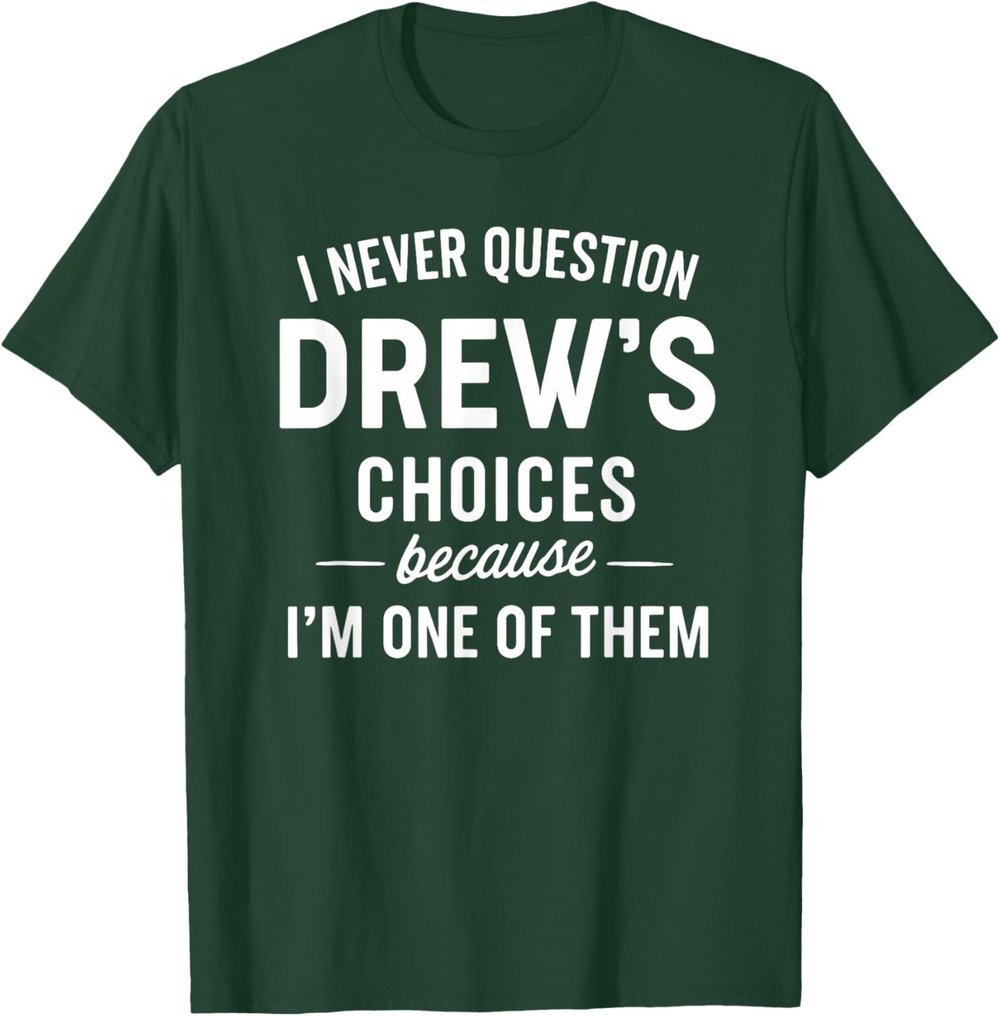 I Never Question DREW'S Choices Because I'm One of Them T-Shirt - T-Shirt | Forest