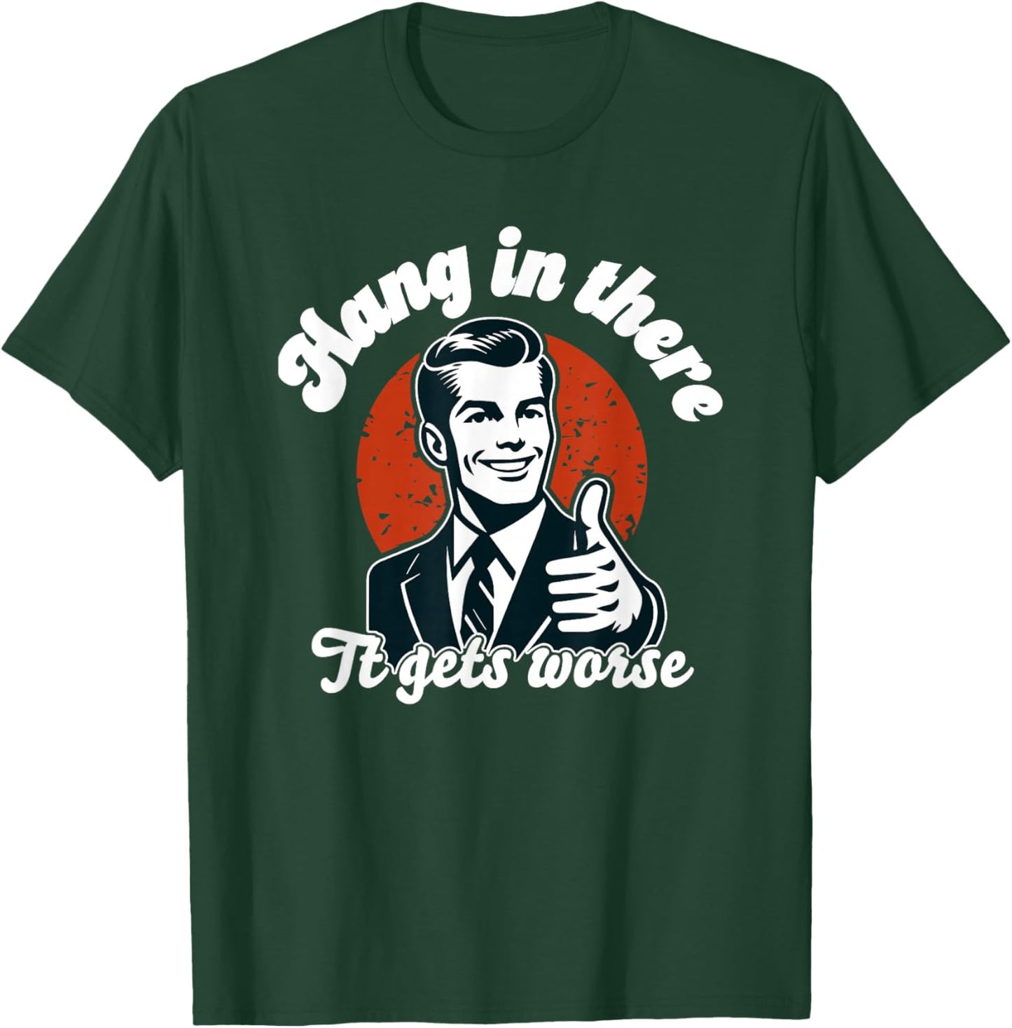 Hang in There it Gets Worse T-Shirt - T-Shirt | Forest
