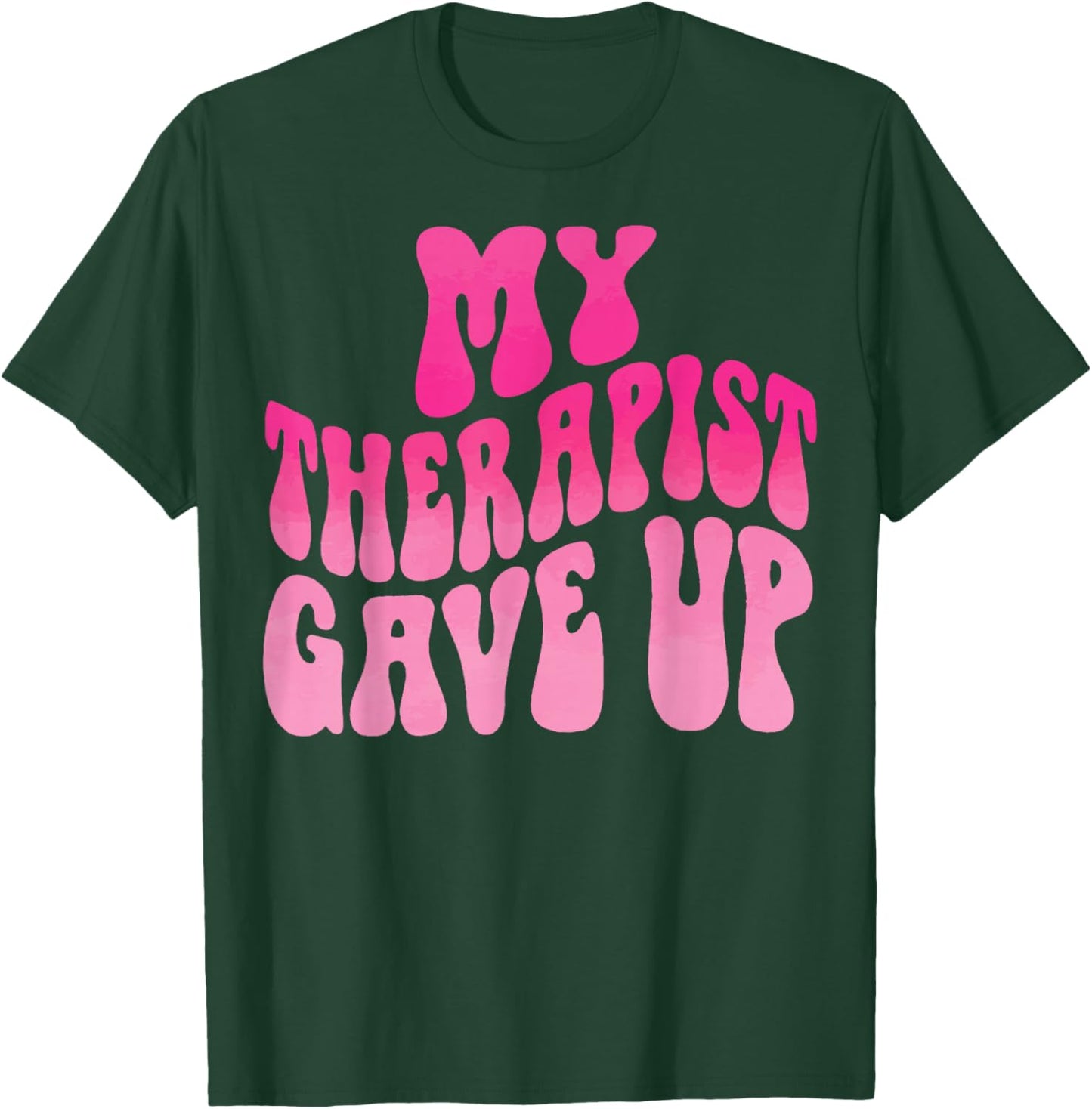 My Therapist Gave Up T-Shirt - T-Shirt | Forest