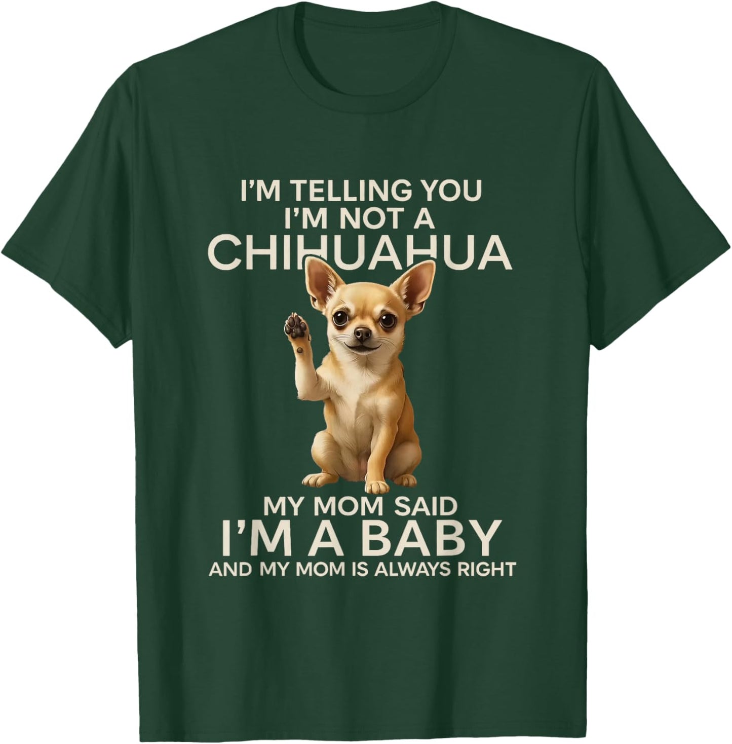 I'm Telling You I'm Not A Chihuahua My Mom Said I'm A Baby T-Shirt - T-Shirt | Forest