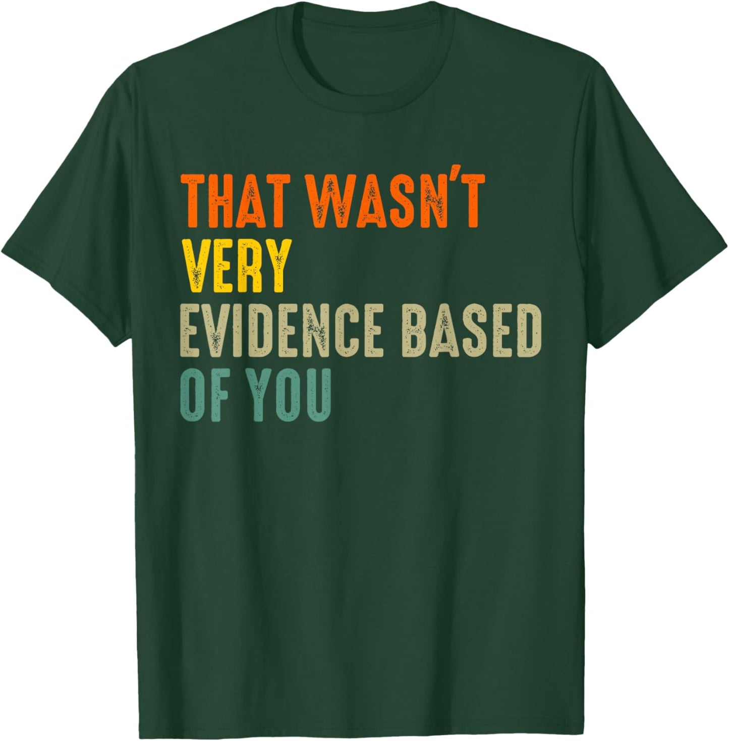that Wasnt Very Evidence Based of You Funny Quote T-Shirt - T-Shirt | Forest