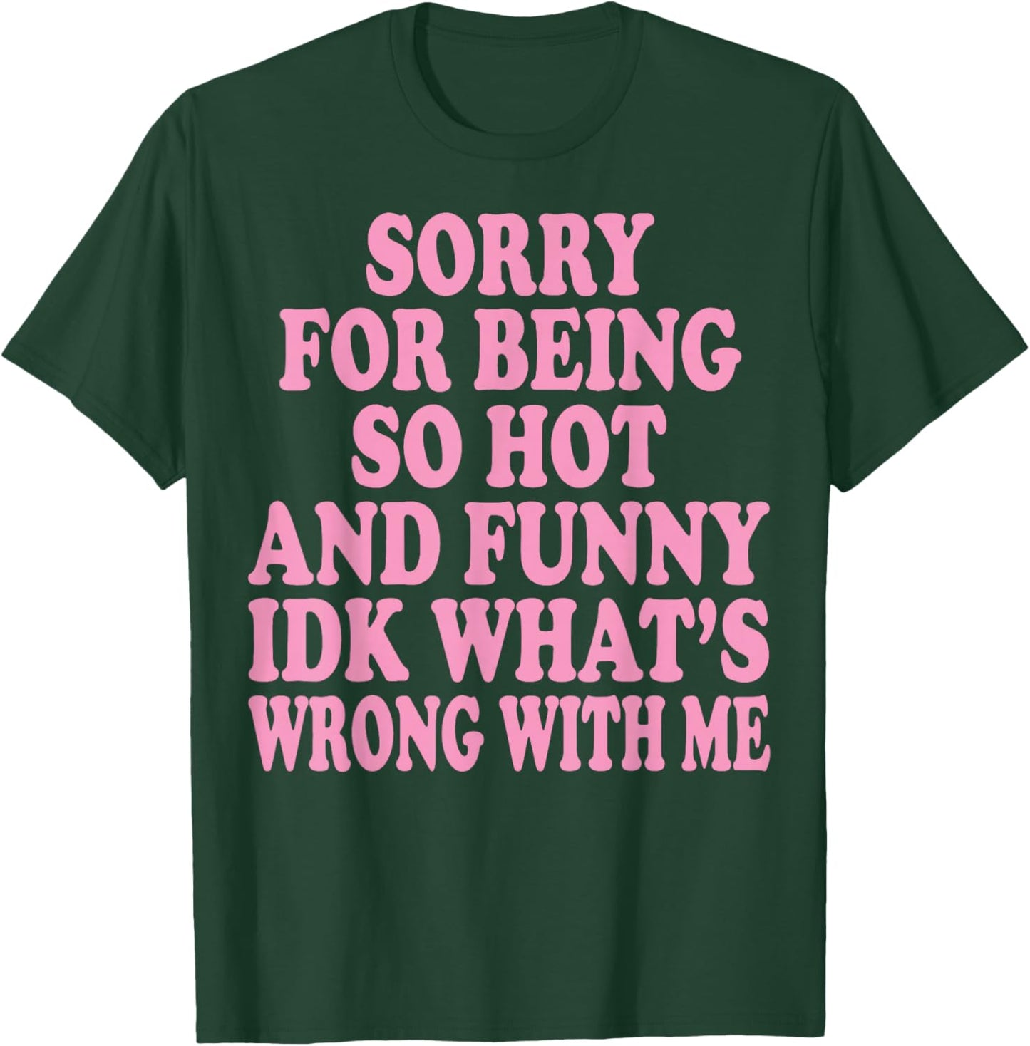Sorry for Being So Hot and Funny IDK What's Wrong with Me T-Shirt - T-Shirt | Forest