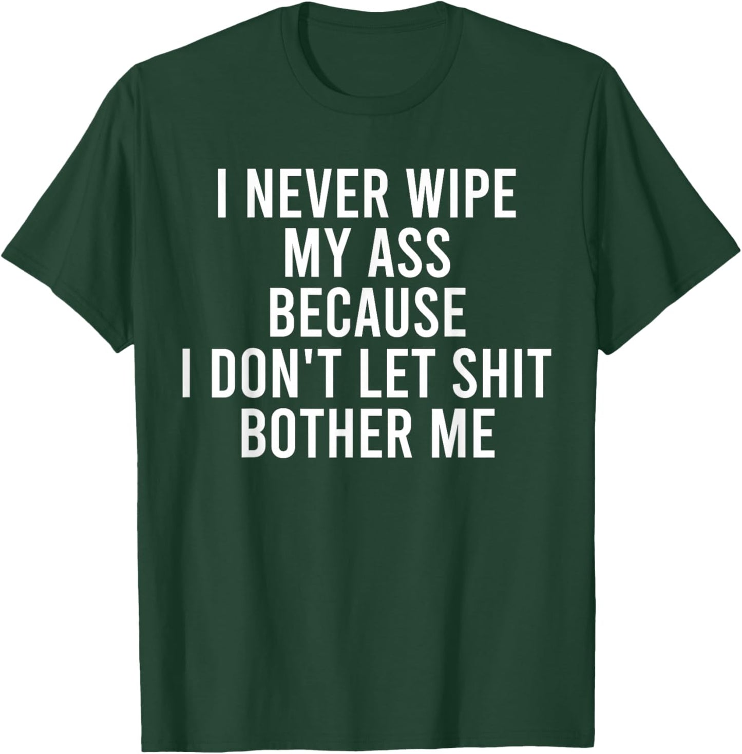 I Never Wipe My Ass Because I Don't Let Shit Bother Me T-Shirt - T-Shirt | Forest