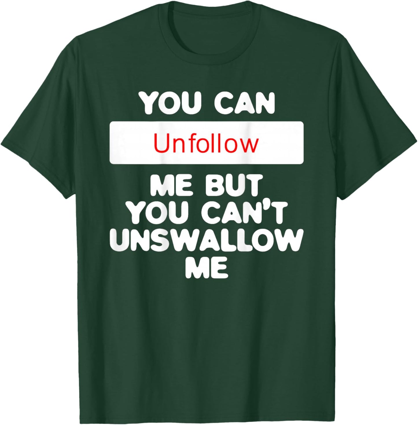 You Can Unfollow Me But You Can't Unswallow Me (on back) T-Shirt - T-Shirt | Forest