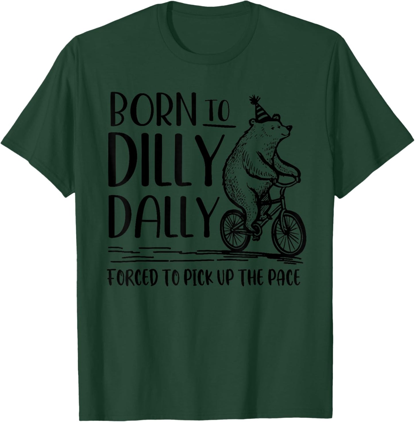 Bear Born to Dilly Dally Forced to Pick Up The Pace T-Shirt - T-Shirt | Forest