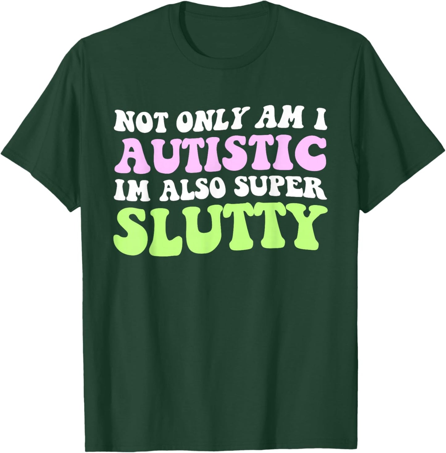 Not Only Am I Autistic Im Also Super Slutty T-Shirt - T-Shirt | Forest