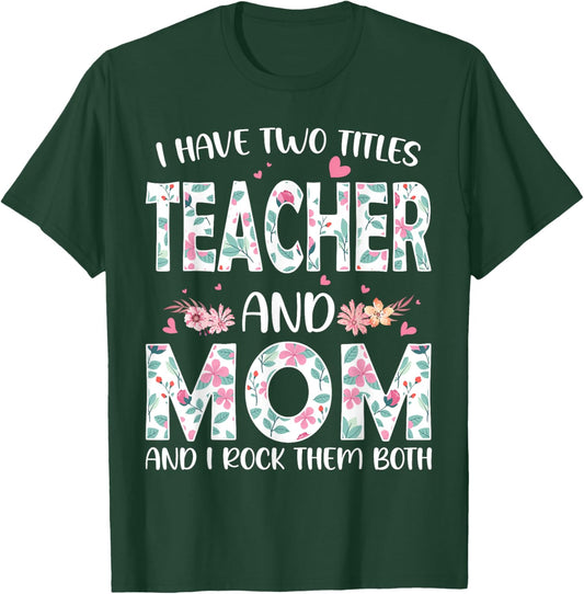 I have two titles Teacher and Mom I rock them both Floral T-Shirt - T-Shirt | Forest