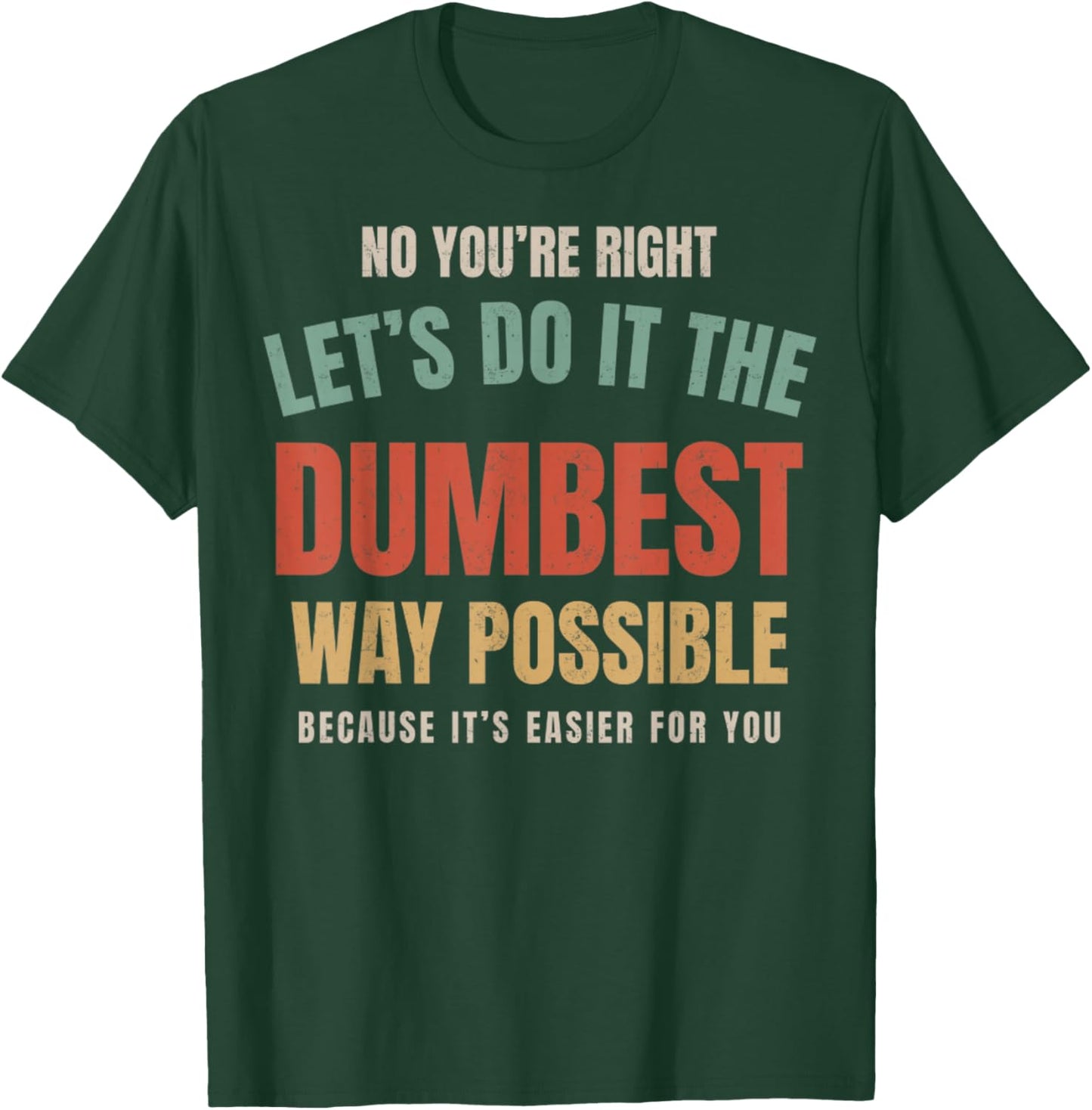 No You're Right Let's Do It The Dumbest Way Possible Funny T-Shirt - T-Shirt | Forest