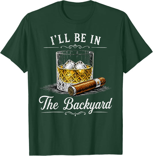 I'll Be in The Backyard Funny Bourbon Cigar Lover T-Shirt - T-Shirt | Forest
