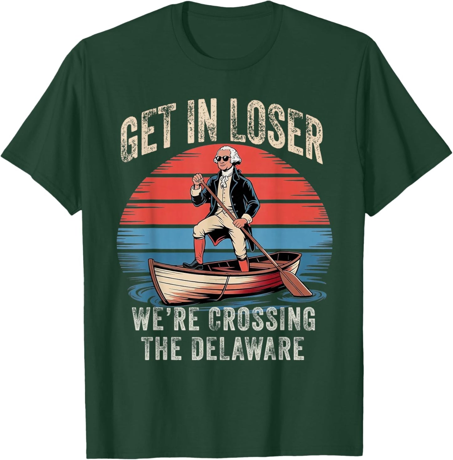 Get in Loser We're Crossing The Delaware Funny Patriotic T-Shirt - T-Shirt | Forest